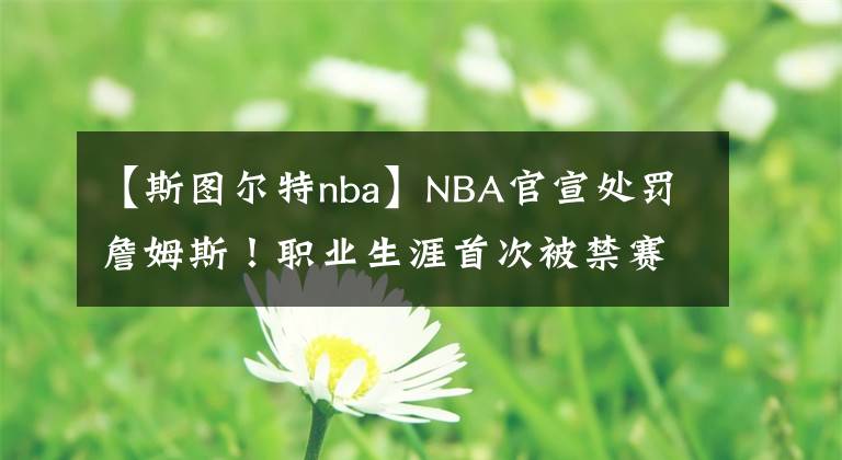 【斯圖爾特nba】NBA官宣處罰詹姆斯！職業(yè)生涯首次被禁賽！斯圖爾特禁賽兩場！