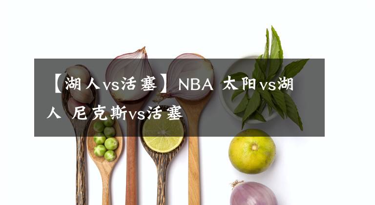 【湖人vs活塞】NBA 太陽(yáng)vs湖人 尼克斯vs活塞