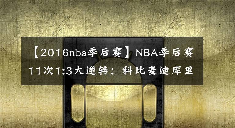 【2016nba季后賽】NBA季后賽11次1:3大逆轉(zhuǎn)：科比麥迪庫(kù)里成背景板，詹姆斯一戰(zhàn)封神