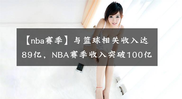 【nba賽季】與籃球相關(guān)收入達(dá)89億，NBA賽季收入突破100億美元?jiǎng)?chuàng)紀(jì)錄