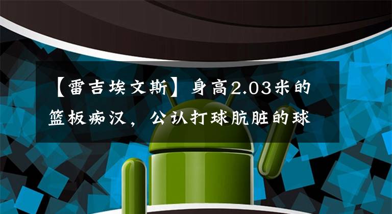 【雷吉埃文斯】身高2.03米的籃板癡漢，公認(rèn)打球骯臟的球星，落選秀的生存之道！