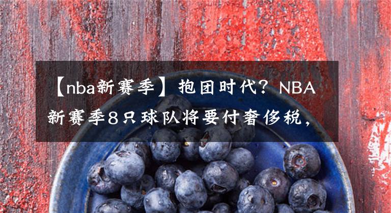 【nba新賽季】抱團時代？NBA新賽季8只球隊將要付奢侈稅，勇士1.84億美元居首