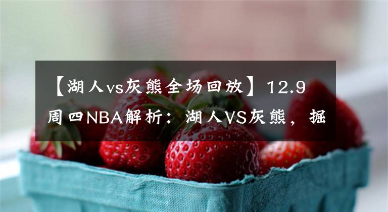 【湖人vs灰熊全場回放】12.9周四NBA解析：湖人VS灰熊，掘金VS馬刺！