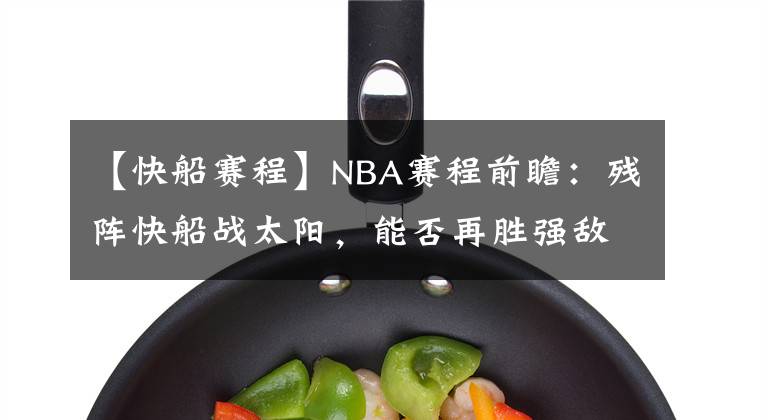 【快船賽程】NBA賽程前瞻：殘陣快船戰(zhàn)太陽，能否再勝強(qiáng)敵？