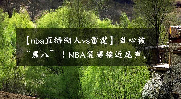 【nba直播湖人vs雷霆】當(dāng)心被“黑八”！NBA復(fù)賽接近尾聲，開拓者會(huì)師湖人僅一步之遙