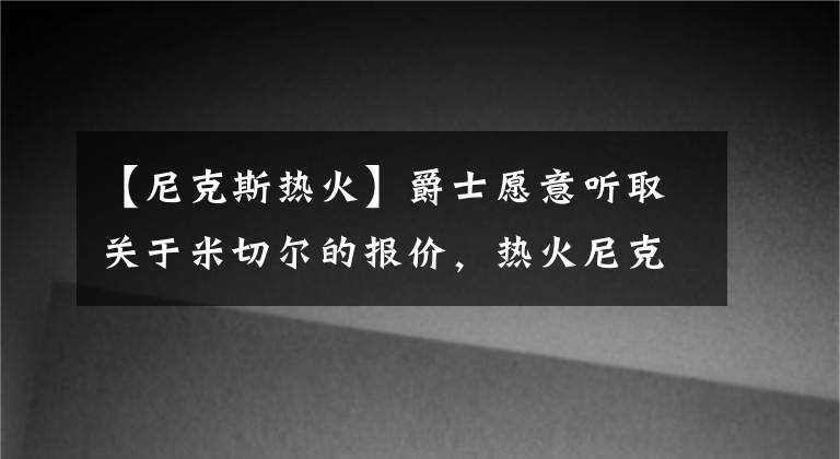 【尼克斯熱火】爵士愿意聽取關(guān)于米切爾的報價，熱火尼克斯有戲嗎？