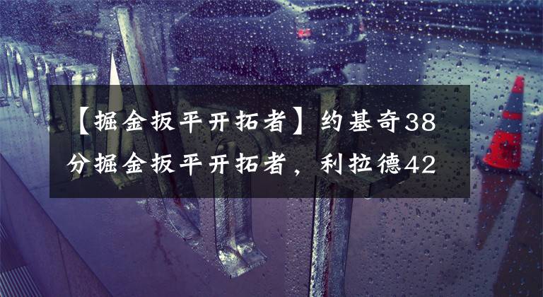 【掘金扳平開拓者】約基奇38分掘金扳平開拓者，利拉德42分空刷紀錄