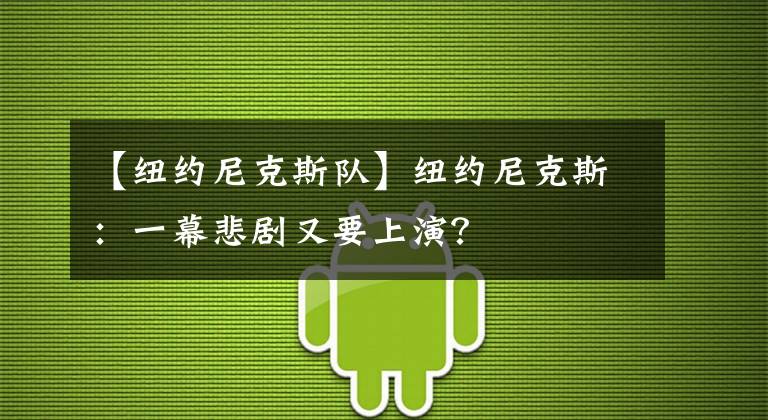 【紐約尼克斯隊(duì)】紐約尼克斯：一幕悲劇又要上演？