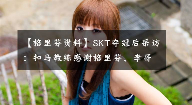 【格里芬資料】SKT奪冠后采訪：扣馬教練感謝格里芬，李哥透露保持狀態(tài)秘訣！