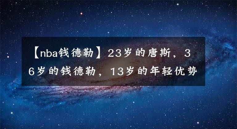 【nba錢(qián)德勒】23歲的唐斯，36歲的錢(qián)德勒，13歲的年輕優(yōu)勢(shì)只換來(lái)16中5