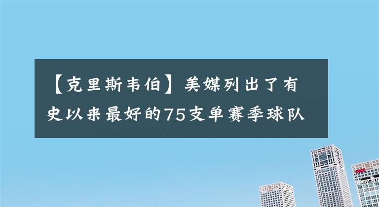 【克里斯韋伯】美媒列出了有史以來最好的75支單賽季球隊(duì)，65-55名誰被高估了