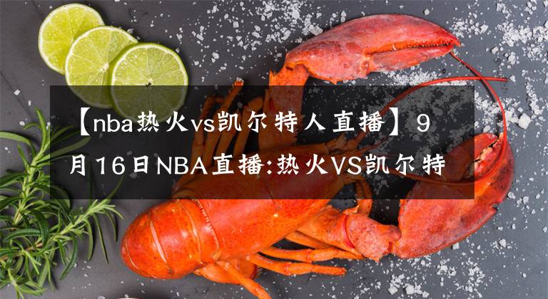 【nba熱火vs凱爾特人直播】9月16日NBA直播:熱火VS凱爾特人 掘金VS快船