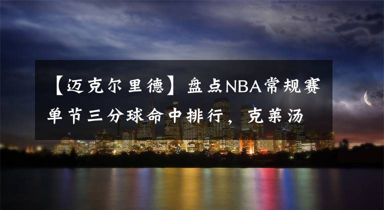 【邁克爾里德】盤點(diǎn)NBA常規(guī)賽單節(jié)三分球命中排行，克萊湯普森榜首，可惜沒庫(kù)里