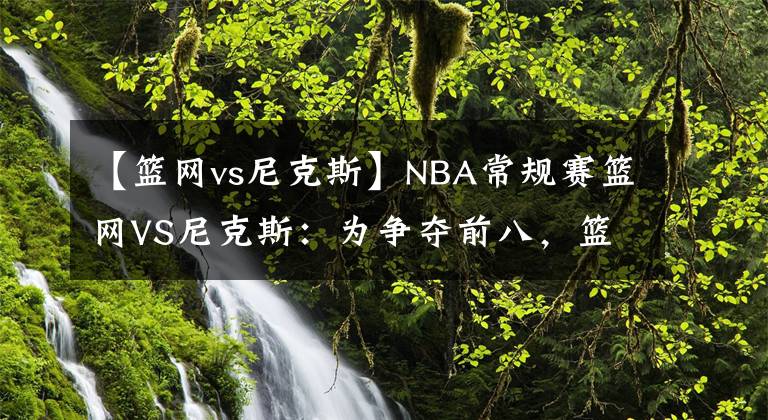 【籃網(wǎng)vs尼克斯】NBA常規(guī)賽籃網(wǎng)VS尼克斯：為爭奪前八，籃網(wǎng)需調(diào)整狀態(tài)贏下尼克斯