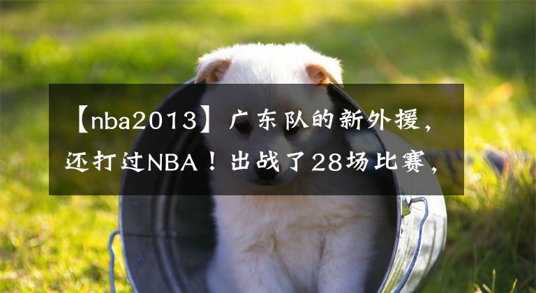 【nba2013】廣東隊(duì)的新外援，還打過(guò)NBA！出戰(zhàn)了28場(chǎng)比賽，他的表現(xiàn)如何？