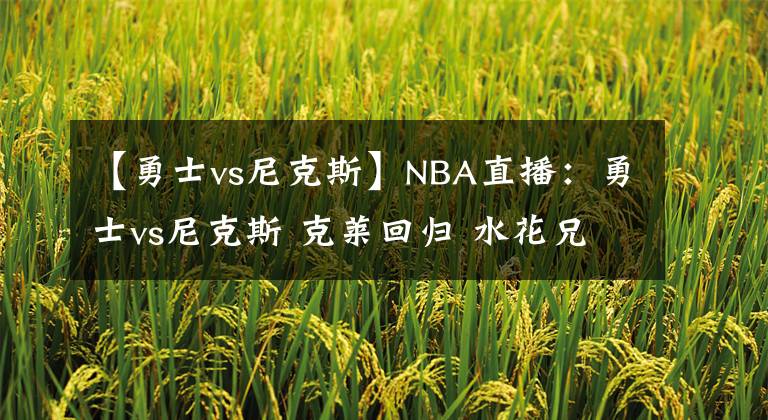 【勇士vs尼克斯】NBA直播：勇士vs尼克斯 克萊回歸 水花兄弟勢(shì)要找回場(chǎng)子