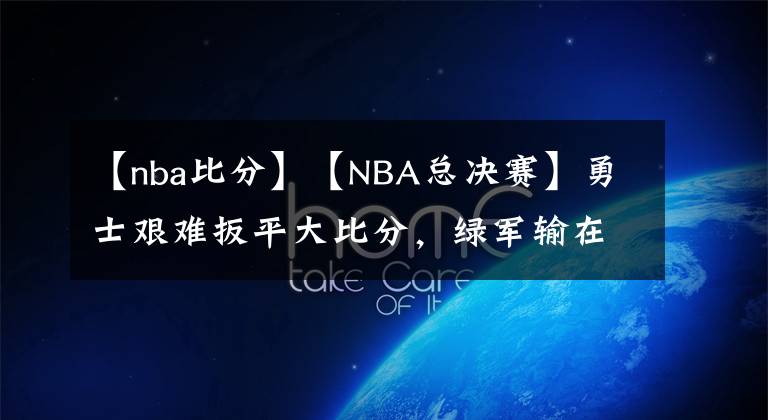 【nba比分】【NBA總決賽】勇士艱難扳平大比分，綠軍輸在經驗，天王山之戰(zhàn)勇士或占先機