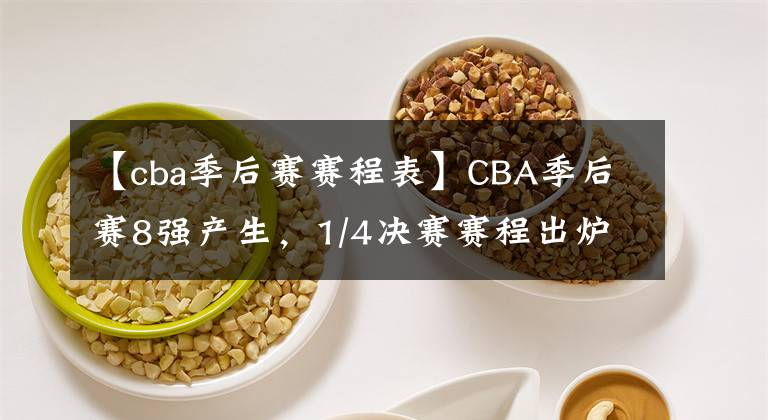 【cba季后賽賽程表】CBA季后賽8強(qiáng)產(chǎn)生，1/4決賽賽程出爐，預(yù)測(cè)這4隊(duì)晉級(jí)4強(qiáng)！