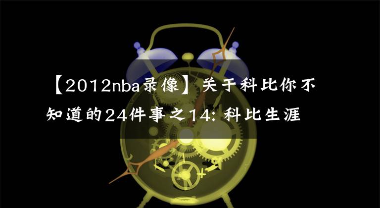 【2012nba錄像】關(guān)于科比你不知道的24件事之14: 科比生涯初期曾為他穿8號, 生涯末期聚首卻成仇家