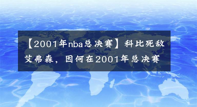 【2001年nba總決賽】科比死敵艾弗森，因何在2001年總決賽后，成為聯(lián)盟的流浪漢