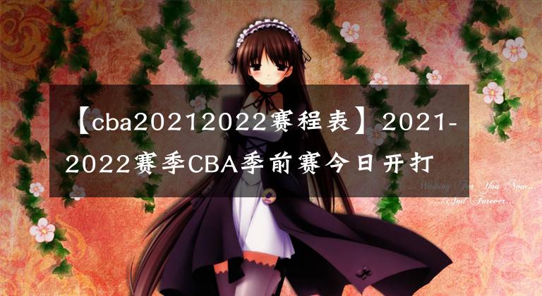 【cba20212022賽程表】2021-2022賽季CBA季前賽今日開(kāi)打