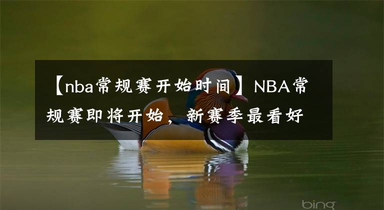 【nba常規(guī)賽開始時(shí)間】NBA常規(guī)賽即將開始，新賽季最看好哪支球隊(duì)，一起加個(gè)油吧！