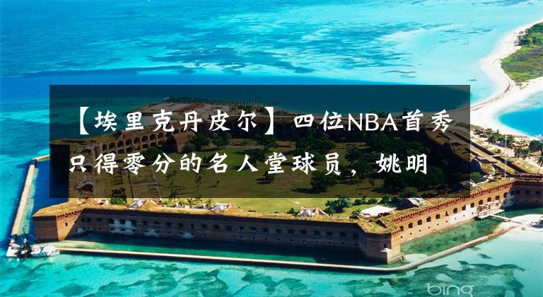 【埃里克丹皮爾】四位NBA首秀只得零分的名人堂球員，姚明首秀數(shù)據(jù)居然是四人第一