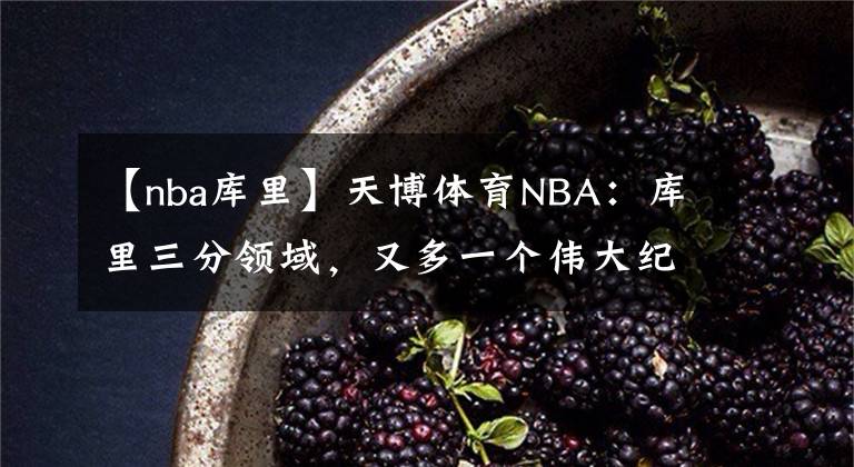 【nba庫里】天博體育NBA：庫里三分領(lǐng)域，又多一個(gè)偉大紀(jì)錄