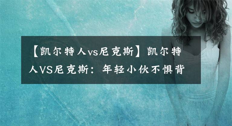 【凱爾特人vs尼克斯】凱爾特人VS尼克斯：年輕小伙不懼背靠背？