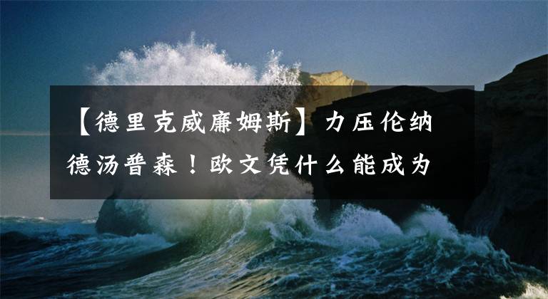 【德里克威廉姆斯】力壓倫納德湯普森！歐文憑什么能成為狀元？他體側(cè)數(shù)據(jù)什么水平？