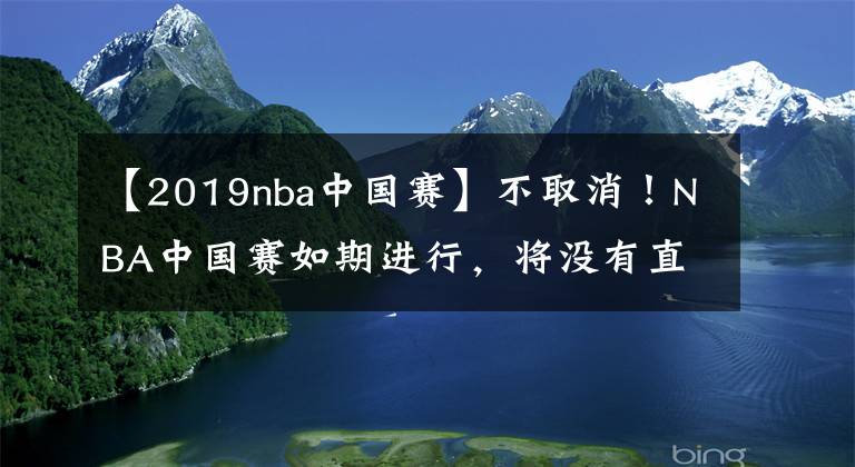 【2019nba中國(guó)賽】不取消！NBA中國(guó)賽如期進(jìn)行，將沒有直播