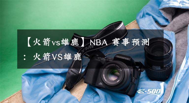 【火箭vs雄鹿】NBA 賽事預(yù)測(cè)：火箭VS雄鹿