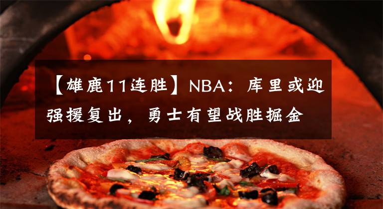 【雄鹿11連勝】NBA：庫(kù)里或迎強(qiáng)援復(fù)出，勇士有望戰(zhàn)勝掘金，雄鹿力爭(zhēng)11連勝魔術(shù)