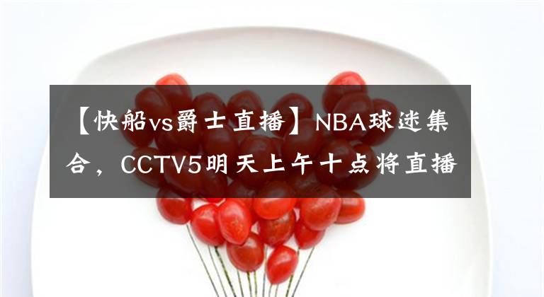 【快船vs爵士直播】NBA球迷集合，CCTV5明天上午十點將直播爵士vs快船的比賽直播