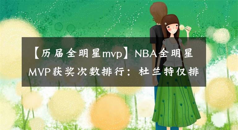 【歷屆全明星mvp】NBA全明星MVP獲獎次數(shù)排行：杜蘭特僅排第7，詹姆斯第3，榜首是他