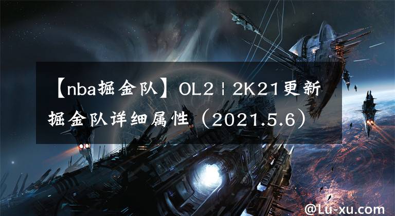 【nba掘金隊(duì)】OL2 | 2K21更新掘金隊(duì)詳細(xì)屬性（2021.5.6）