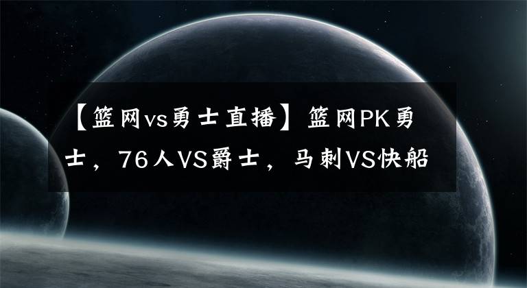 【籃網(wǎng)vs勇士直播】籃網(wǎng)PK勇士，76人VS爵士，馬刺VS快船，央視不轉(zhuǎn)，2大平臺(tái)直播NBA