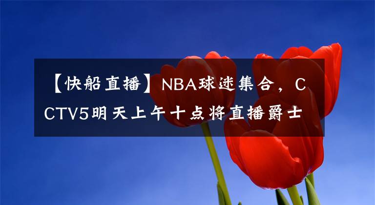 【快船直播】NBA球迷集合，CCTV5明天上午十點(diǎn)將直播爵士vs快船的比賽直播