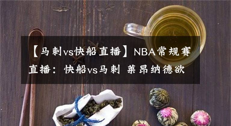 【馬刺vs快船直播】NBA常規(guī)賽直播：快船vs馬刺 萊昂納德欲找回狀態(tài)，航母望沖擊連勝