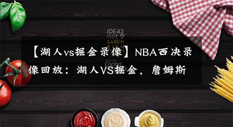 【湖人vs掘金錄像】NBA西決錄像回放：湖人VS掘金，詹姆斯帶領湖人再進總決賽！