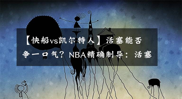 【快船vs凱爾特人】活塞能否爭(zhēng)一口氣？NBA精確制導(dǎo)：活塞VS快船