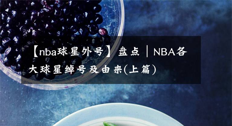 【nba球星外號(hào)】盤點(diǎn)｜NBA各大球星綽號(hào)及由來(lái)(上篇)