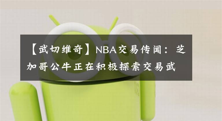 【武切維奇】NBA交易傳聞：芝加哥公牛正在積極探索交易武切維奇的可能性