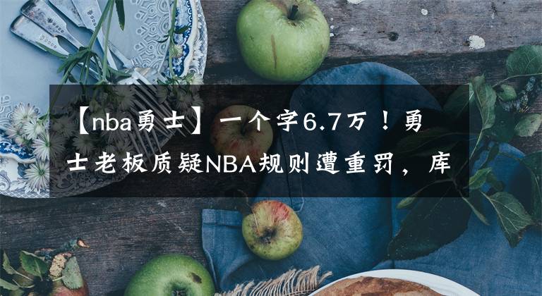 【nba勇士】一個(gè)字6.7萬(wàn)！勇士老板質(zhì)疑NBA規(guī)則遭重罰，庫(kù)里退役方可破局