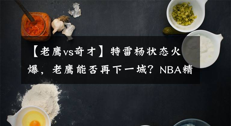 【老鷹vs奇才】特雷楊狀態(tài)火爆，老鷹能否再下一城？NBA精選：奇才VS老鷹