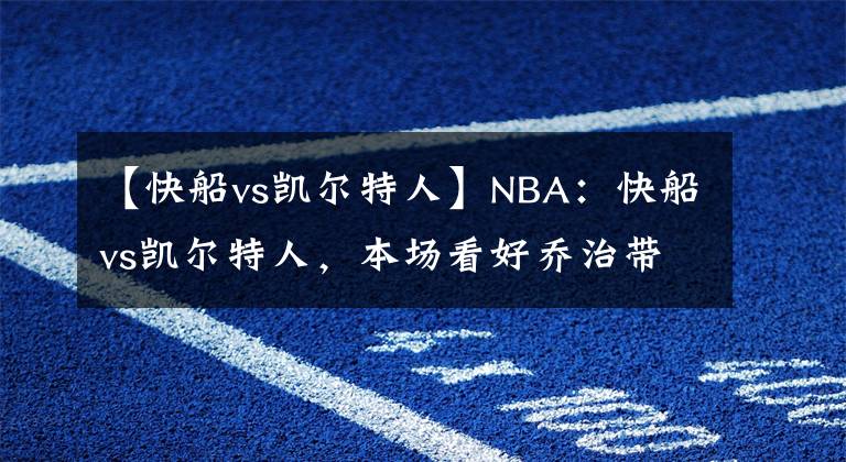 【快船vs凱爾特人】NBA：快船vs凱爾特人，本場(chǎng)看好喬治帶隊(duì)獲勝