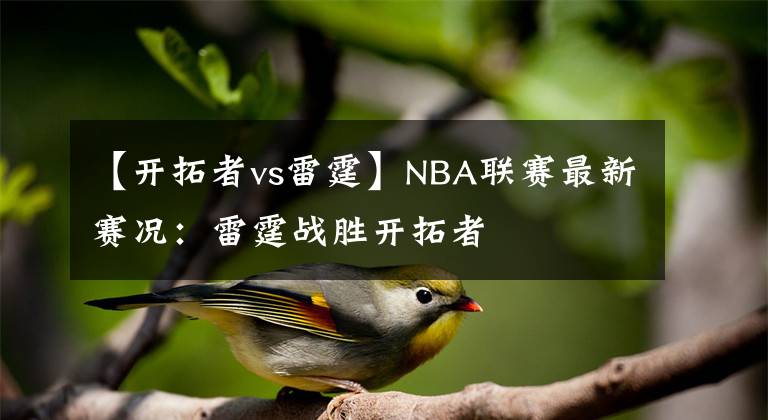 【開拓者vs雷霆】NBA聯(lián)賽最新賽況：雷霆戰(zhàn)勝開拓者