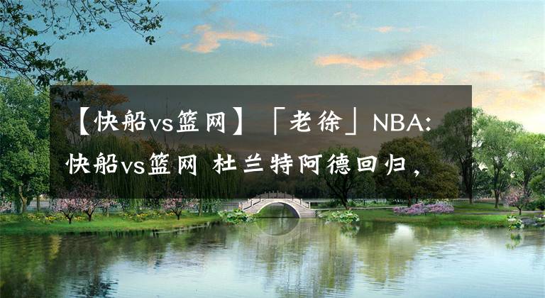 【快船vs籃網(wǎng)】「老徐」NBA:快船vs籃網(wǎng) 杜蘭特阿德回歸，籃網(wǎng)拒絕連??！