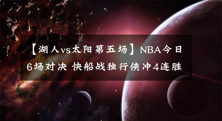 【湖人vs太陽第五場】NBA今日6場對決 快船戰(zhàn)獨行俠沖4連勝 湖人vs太陽 馬刺鵜鶘均出戰(zhàn)