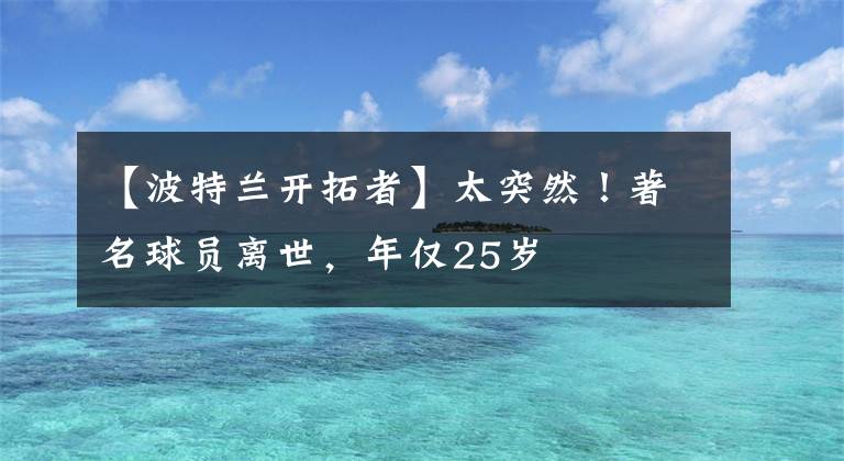 【波特蘭開(kāi)拓者】太突然！著名球員離世，年僅25歲